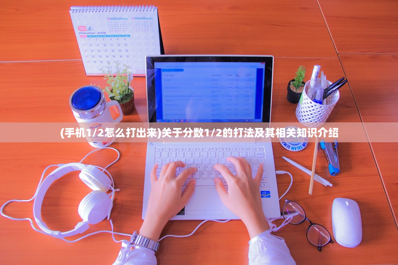 (手机1/2怎么打出来)关于分数1/2的打法及其相关知识介绍