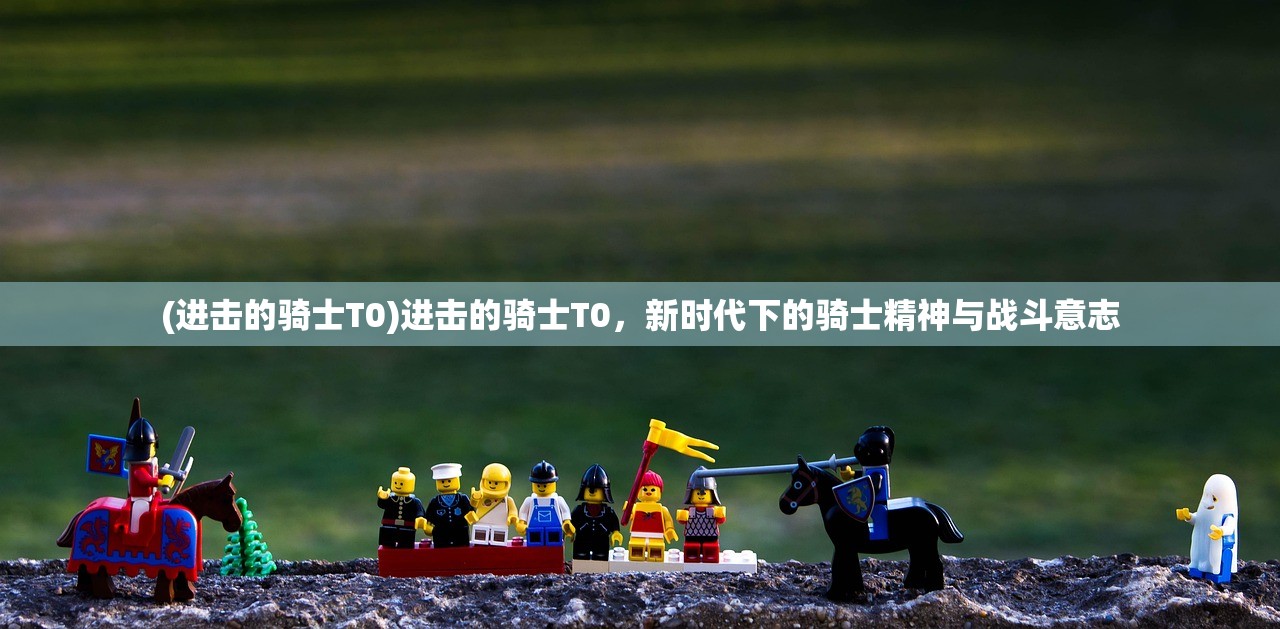 (进击的骑士T0)进击的骑士T0，新时代下的骑士精神与战斗意志