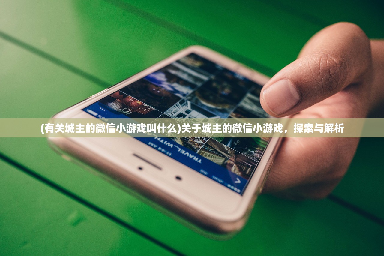 (有关城主的微信小游戏叫什么)关于城主的微信小游戏，探索与解析