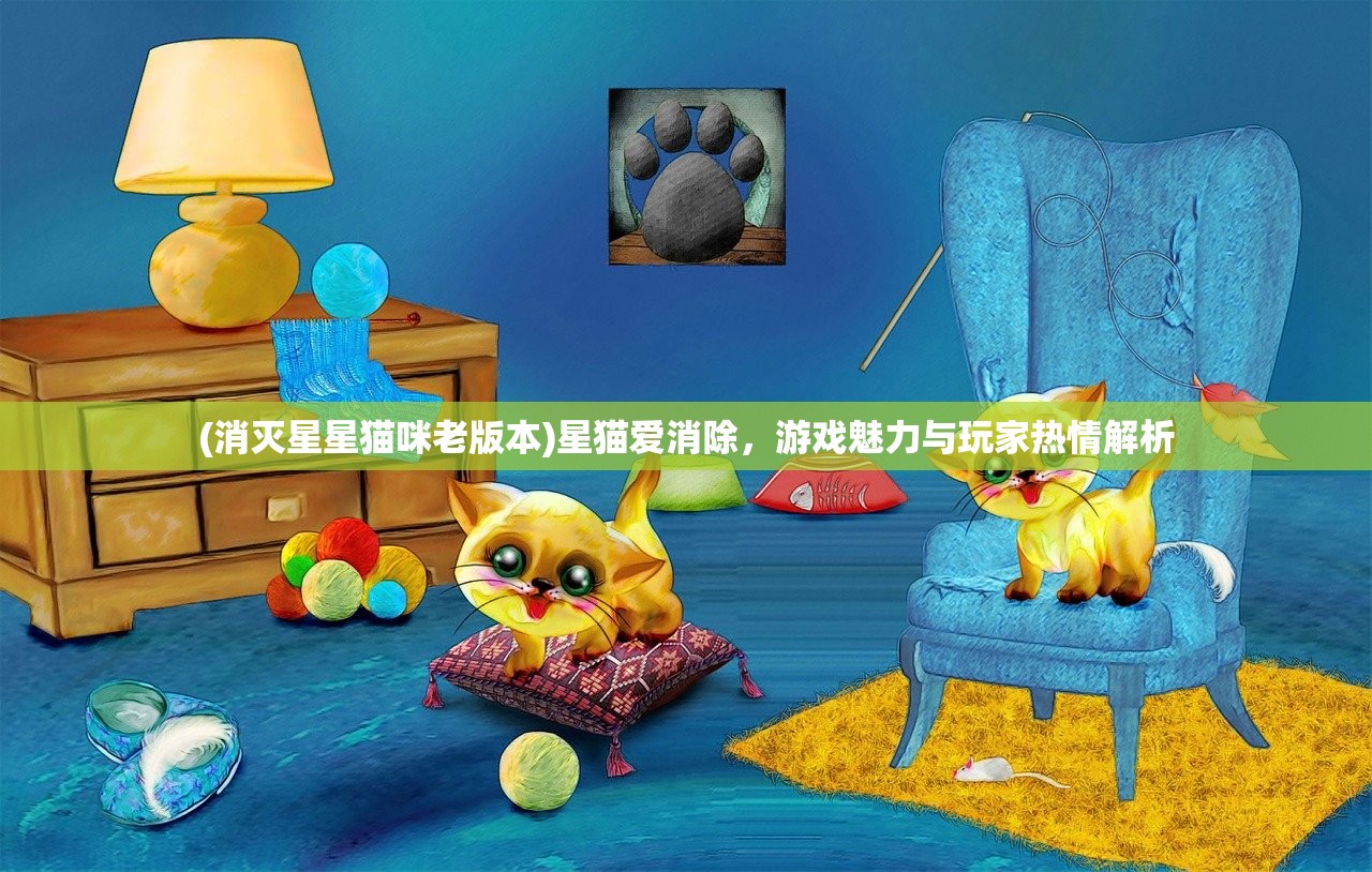 (消灭星星猫咪老版本)星猫爱消除，游戏魅力与玩家热情解析