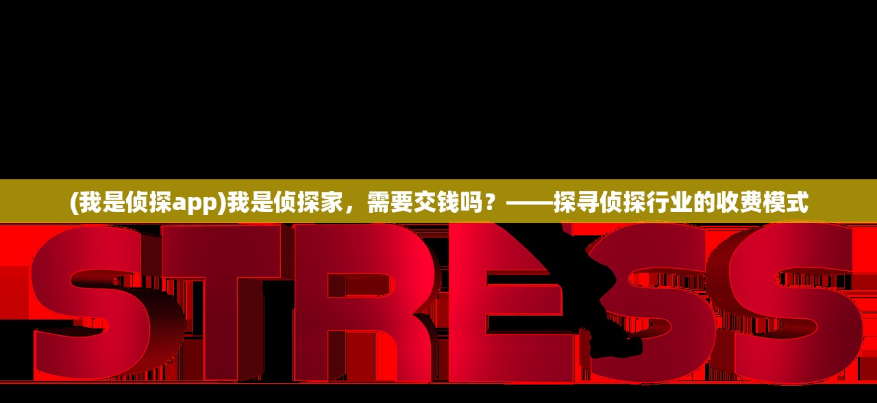 (我是侦探app)我是侦探家，需要交钱吗？——探寻侦探行业的收费模式
