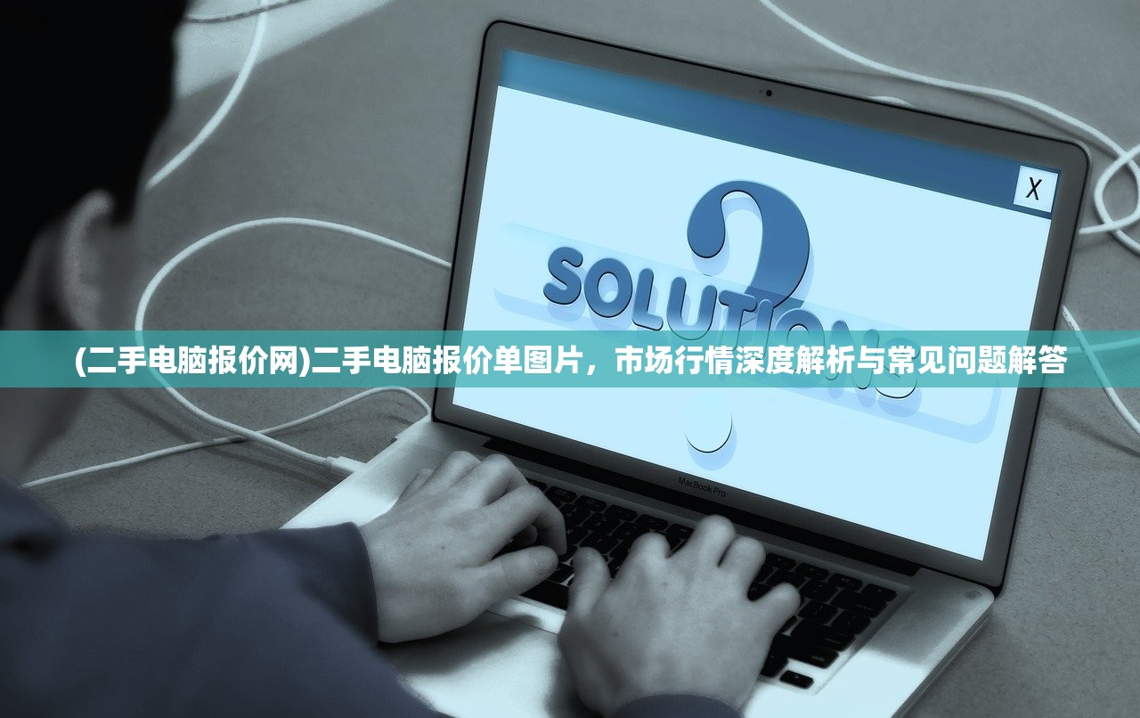 (二手电脑报价网)二手电脑报价单图片，市场行情深度解析与常见问题解答