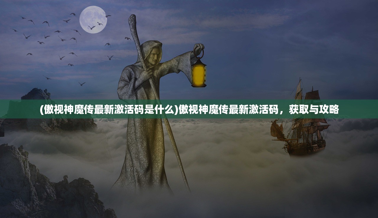 (傲视神魔传最新激活码是什么)傲视神魔传最新激活码，获取与攻略