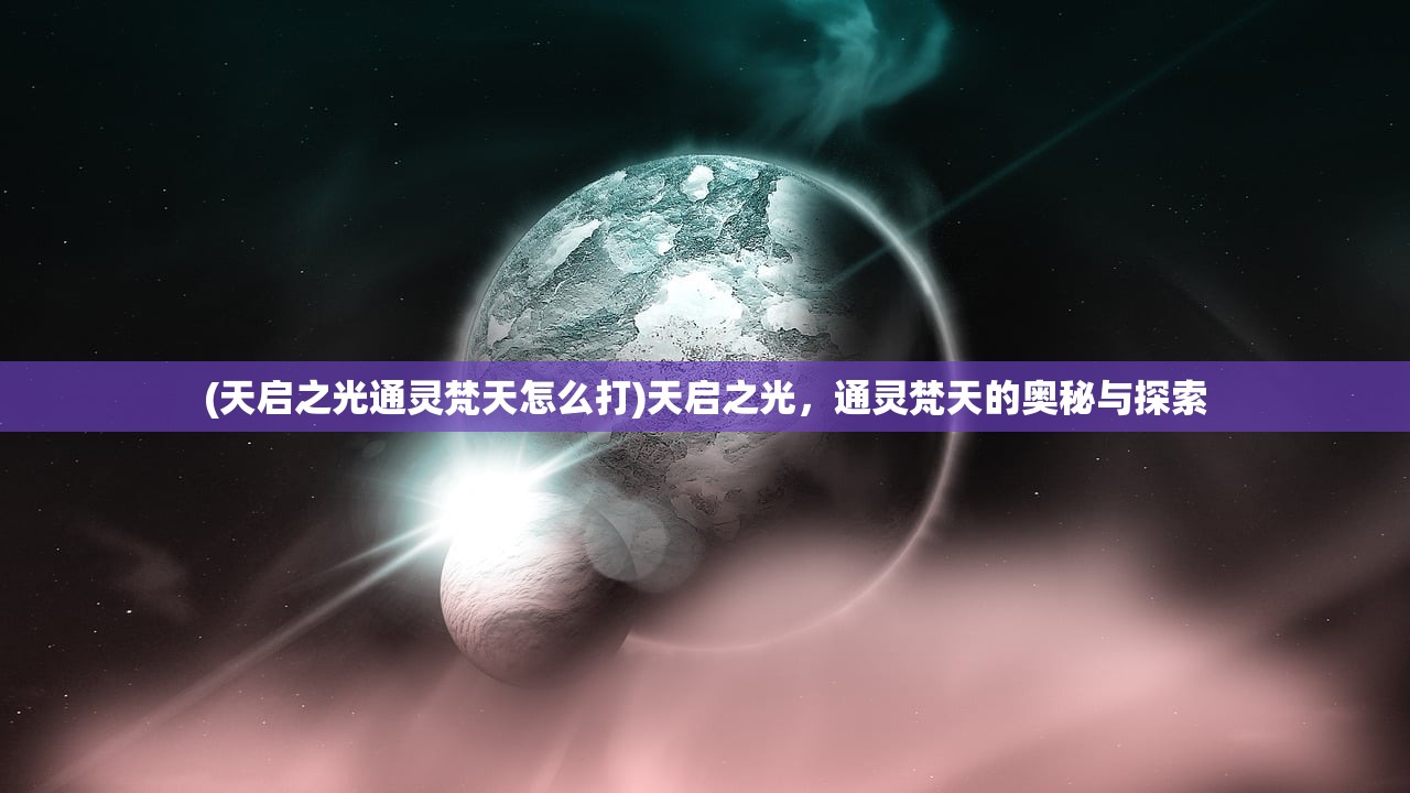 (天启之光通灵梵天怎么打)天启之光，通灵梵天的奥秘与探索