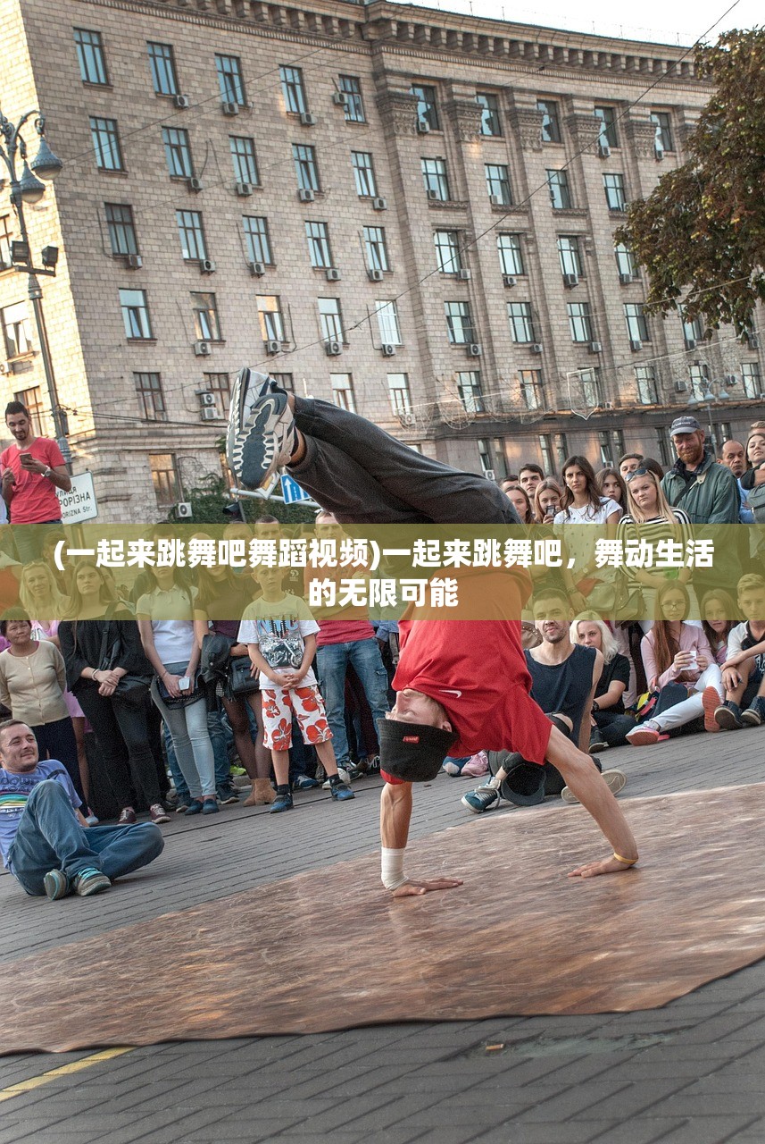 (一起来跳舞吧舞蹈视频)一起来跳舞吧，舞动生活的无限可能