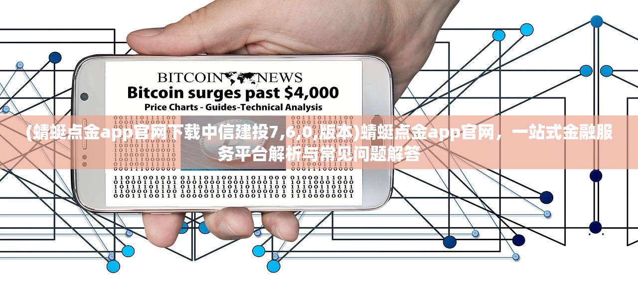 (蜻蜓点金app官网下载中信建投7,6,0,版本)蜻蜓点金app官网，一站式金融服务平台解析与常见问题解答