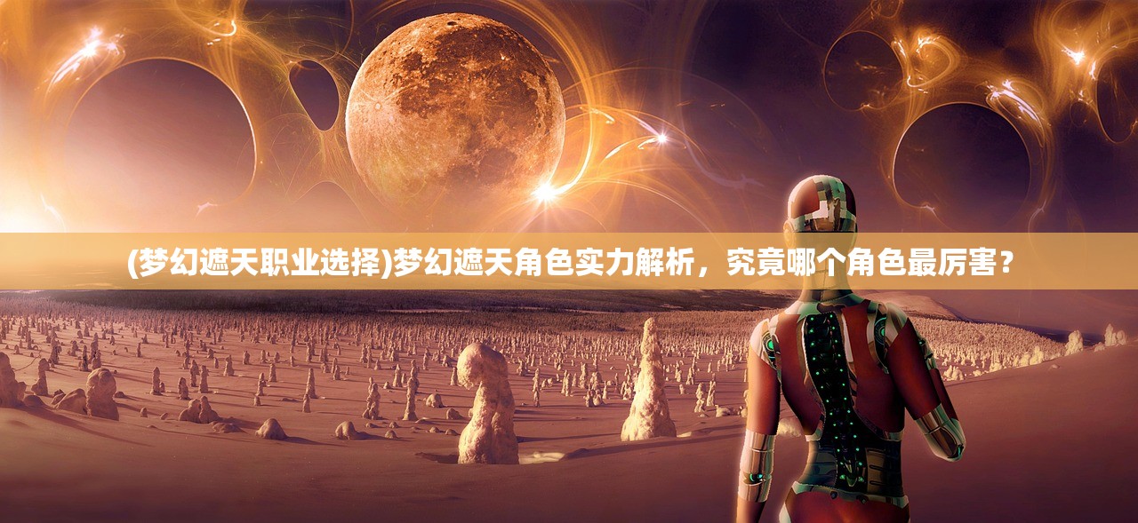 (梦幻遮天职业选择)梦幻遮天角色实力解析，究竟哪个角色最厉害？