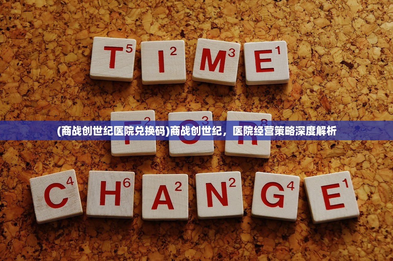 (商战创世纪医院兑换码)商战创世纪，医院经营策略深度解析