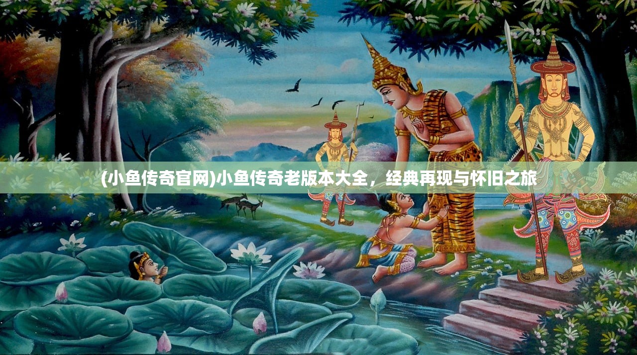 (小鱼传奇官网)小鱼传奇老版本大全，经典再现与怀旧之旅
