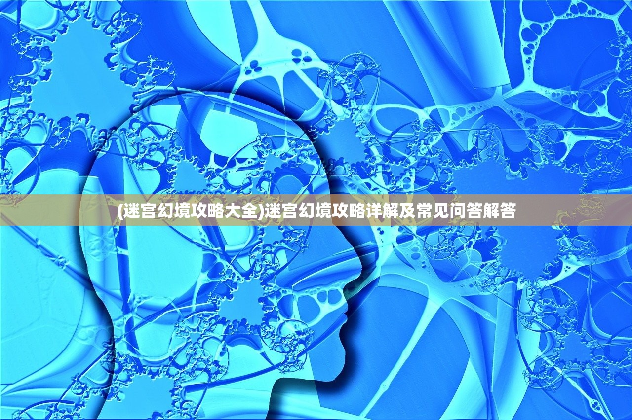 (迷宫幻境攻略大全)迷宫幻境攻略详解及常见问答解答