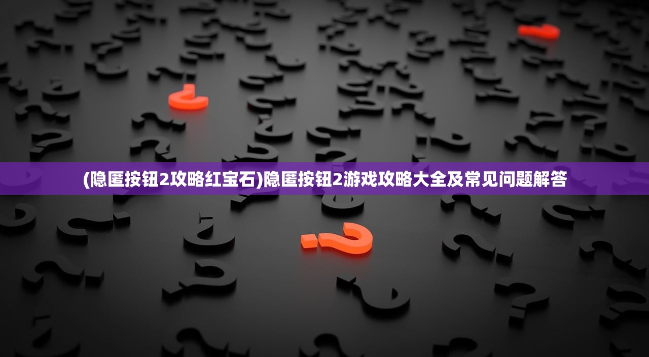 (隐匿按钮2攻略红宝石)隐匿按钮2游戏攻略大全及常见问题解答