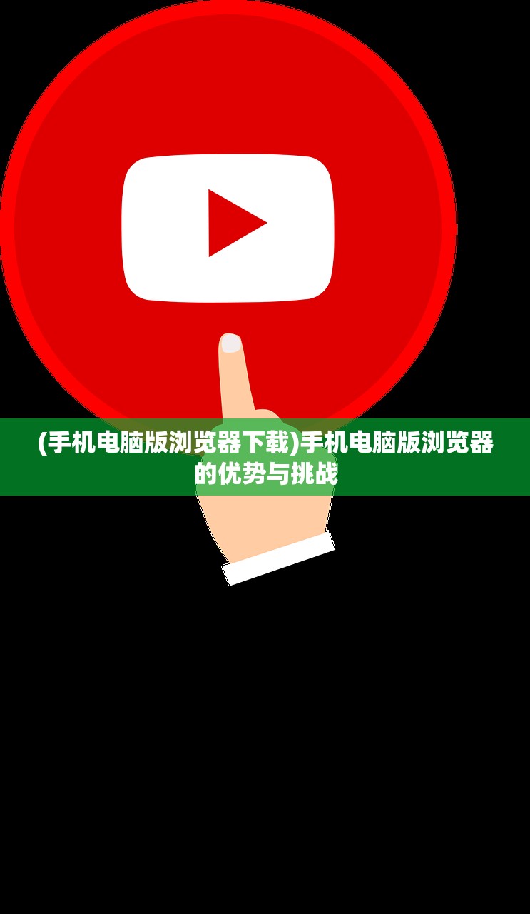 (手机电脑版浏览器下载)手机电脑版浏览器的优势与挑战