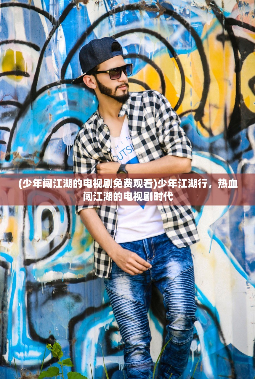 (少年闯江湖的电视剧免费观看)少年江湖行，热血闯江湖的电视剧时代