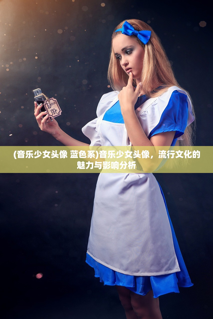 (音乐少女头像 蓝色系)音乐少女头像，流行文化的魅力与影响分析