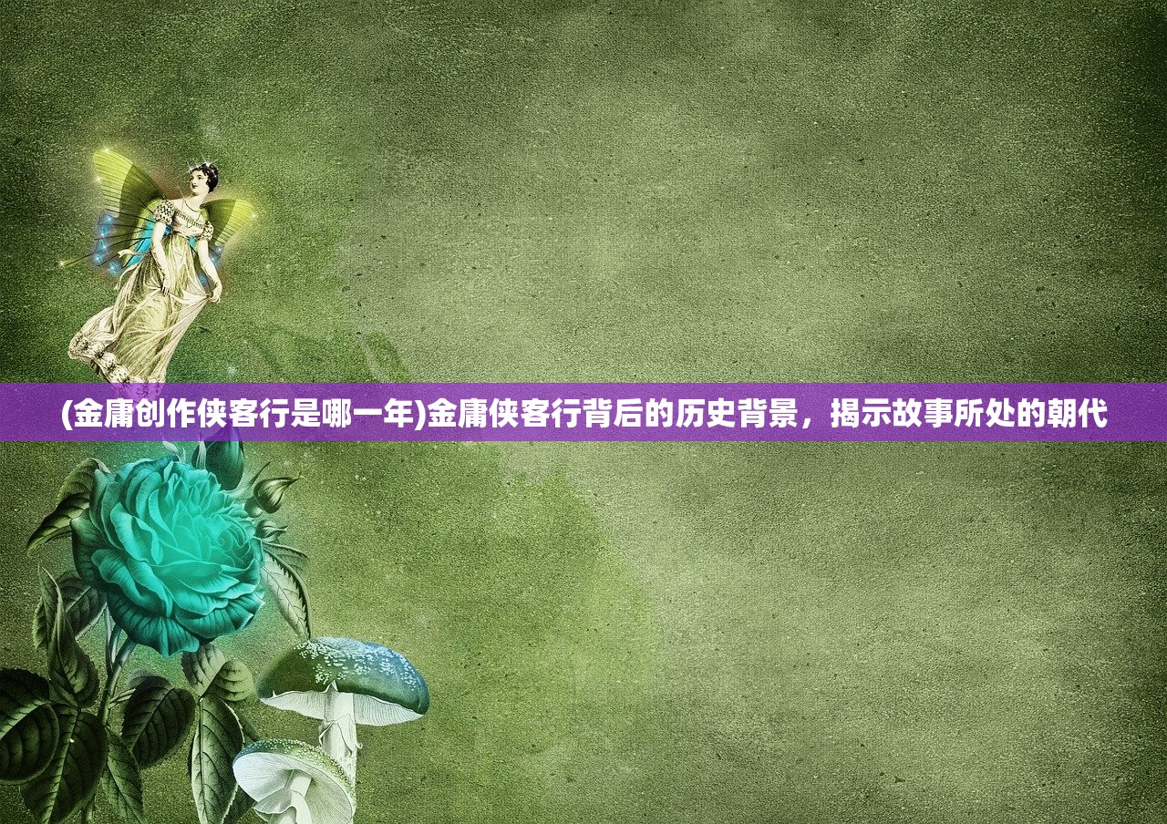 (金庸创作侠客行是哪一年)金庸侠客行背后的历史背景，揭示故事所处的朝代
