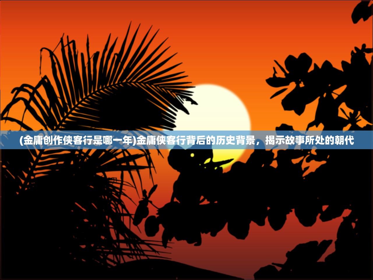 (金庸创作侠客行是哪一年)金庸侠客行背后的历史背景，揭示故事所处的朝代