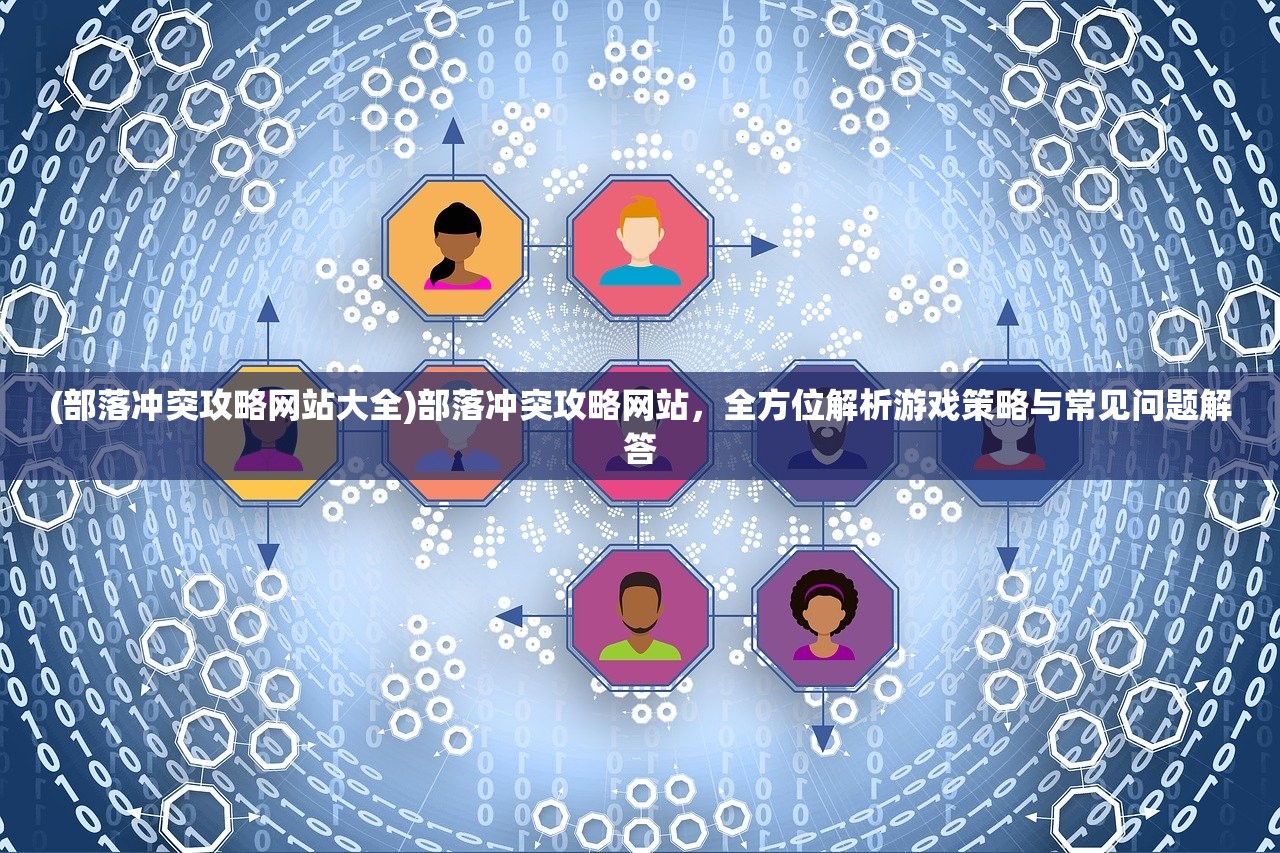 (部落冲突攻略网站大全)部落冲突攻略网站，全方位解析游戏策略与常见问题解答
