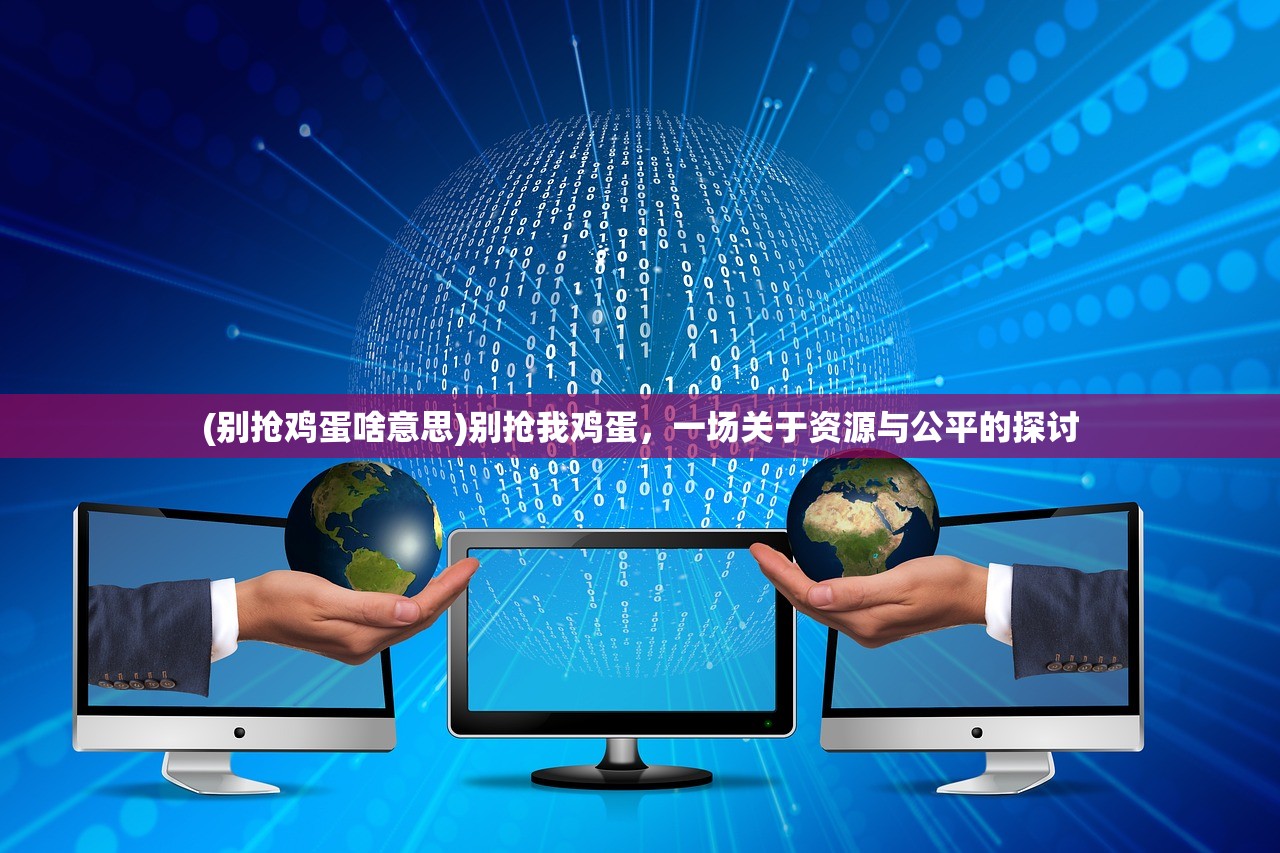 (别抢鸡蛋啥意思)别抢我鸡蛋，一场关于资源与公平的探讨
