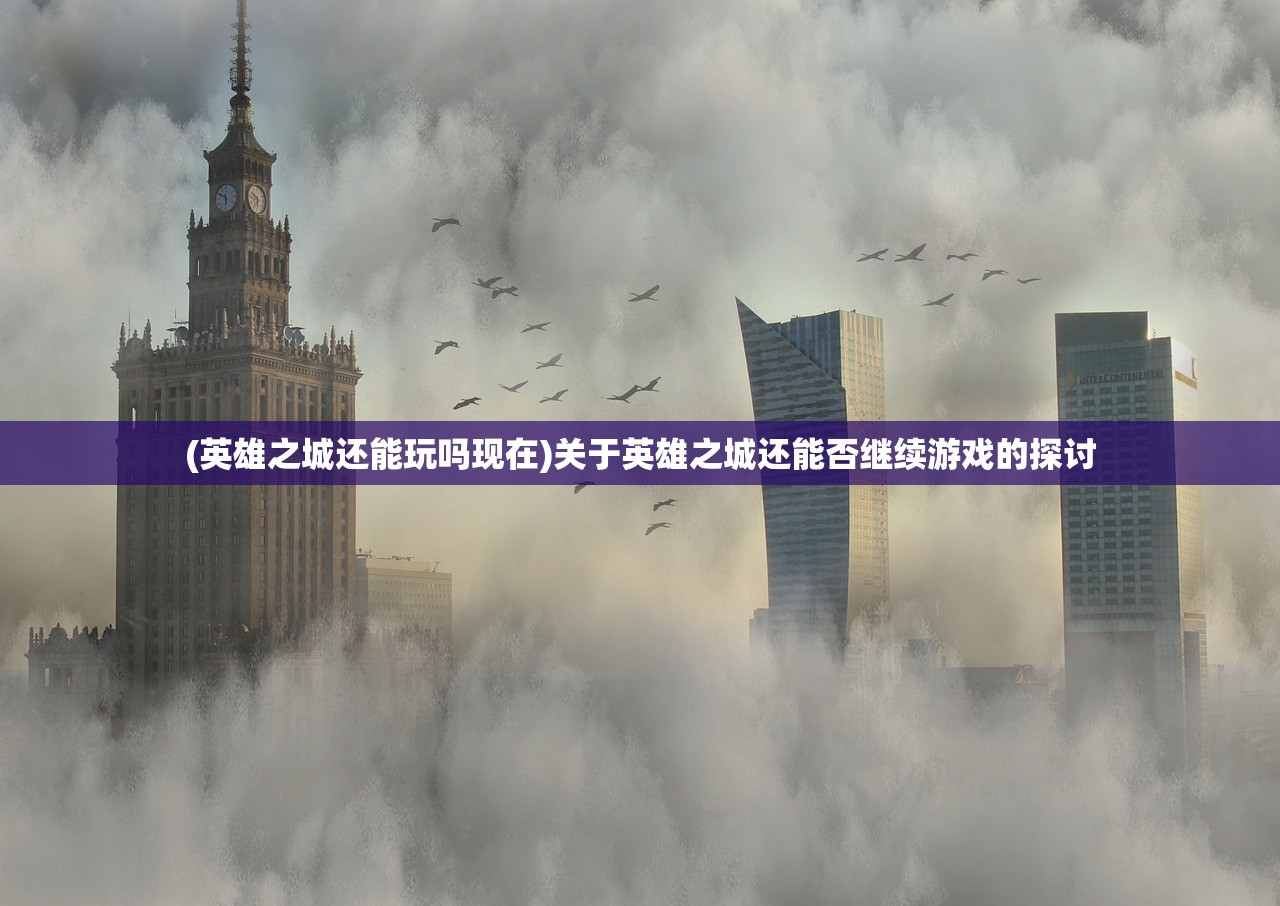 (英雄之城还能玩吗现在)关于英雄之城还能否继续游戏的探讨
