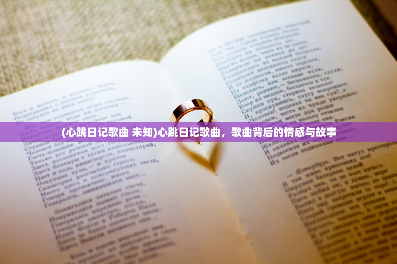 (心跳日记歌曲 未知)心跳日记歌曲，歌曲背后的情感与故事