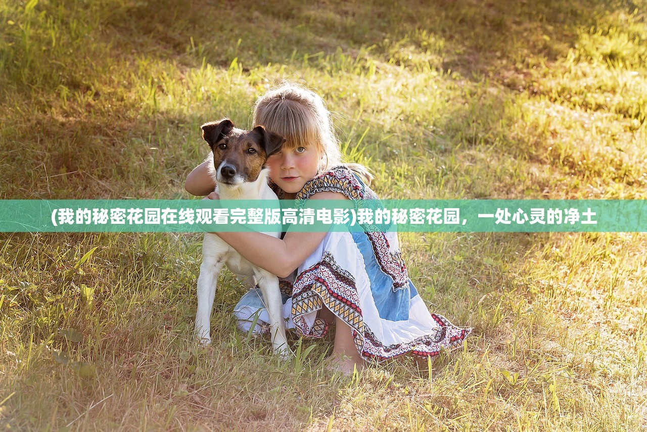 (我的秘密花园在线观看完整版高清电影)我的秘密花园，一处心灵的净土