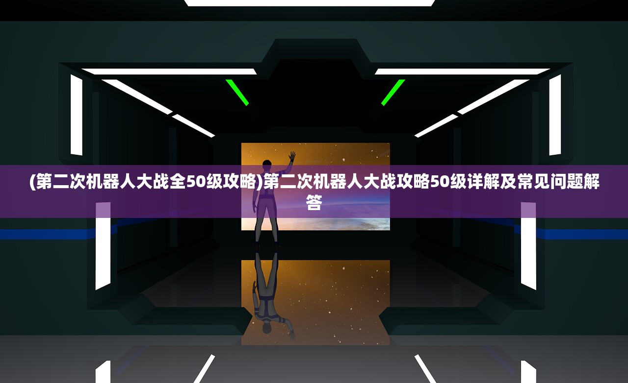 (第二次机器人大战全50级攻略)第二次机器人大战攻略50级详解及常见问题解答