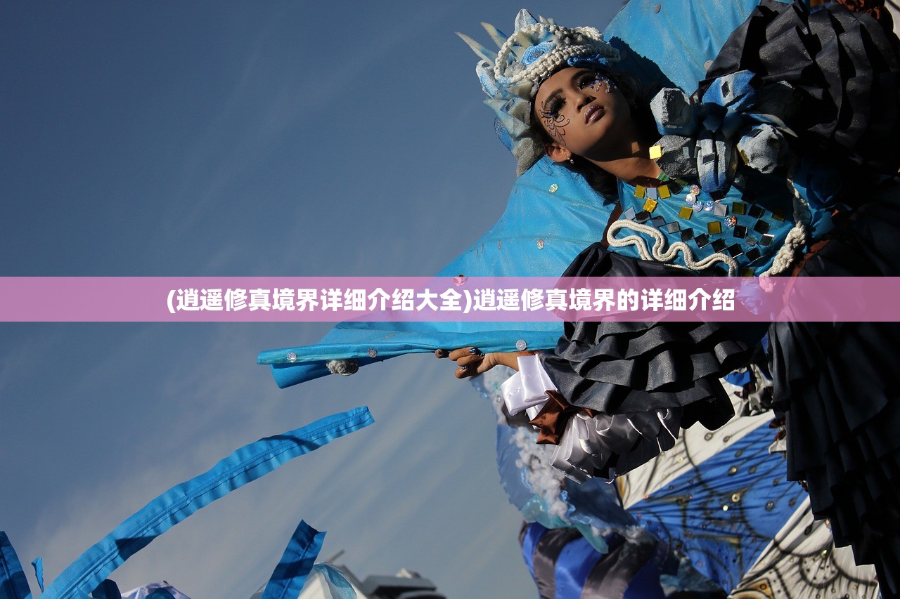 (逍遥修真境界详细介绍大全)逍遥修真境界的详细介绍