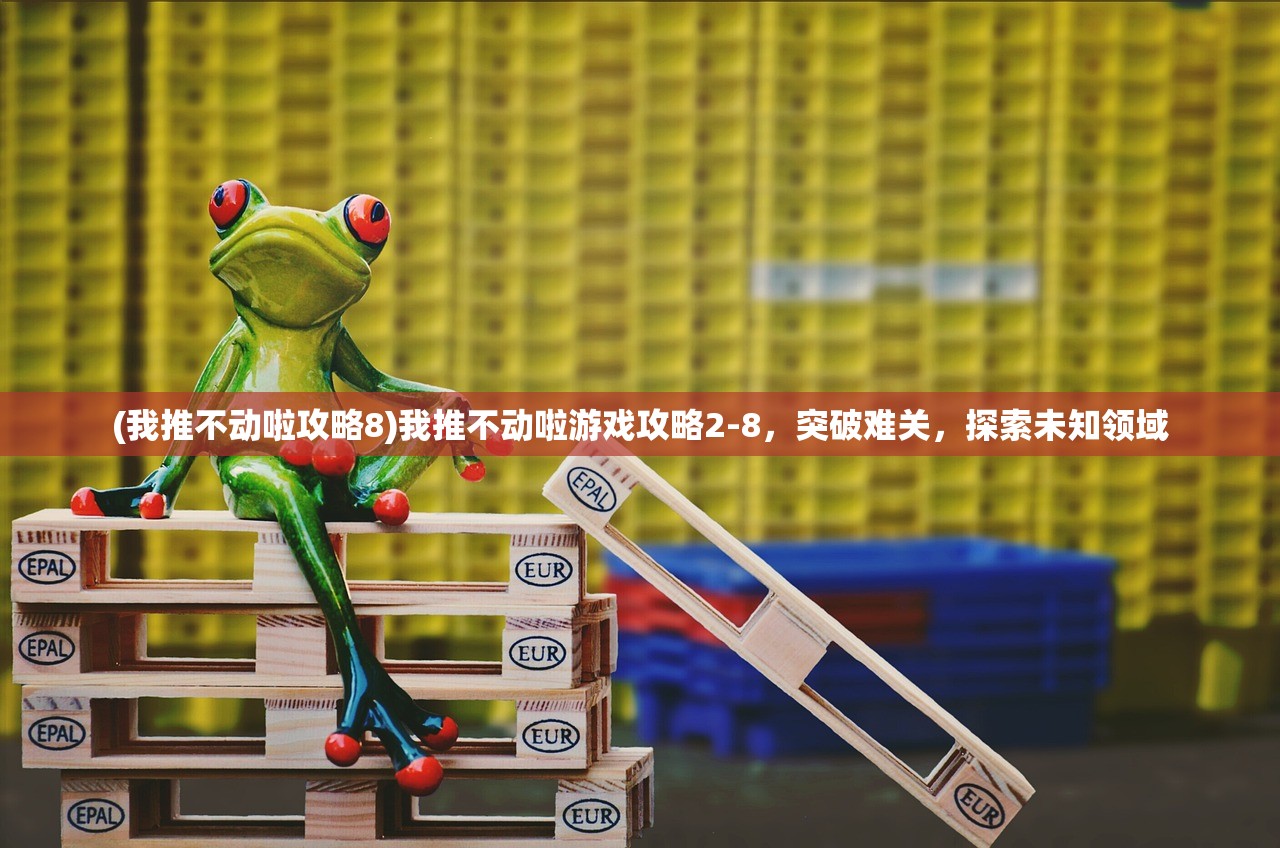 (我推不动啦攻略8)我推不动啦游戏攻略2-8，突破难关，探索未知领域