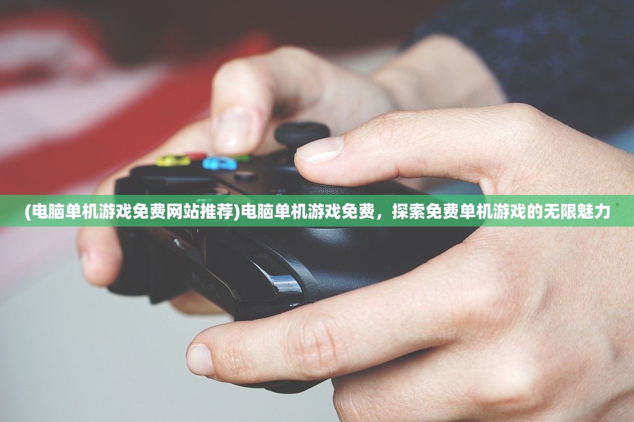 (电脑单机游戏免费网站推荐)电脑单机游戏免费，探索免费单机游戏的无限魅力