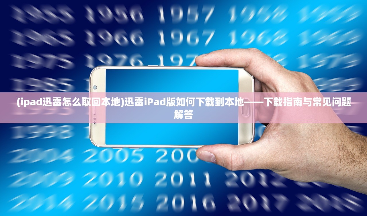 (ipad迅雷怎么取回本地)迅雷iPad版如何下载到本地——下载指南与常见问题解答