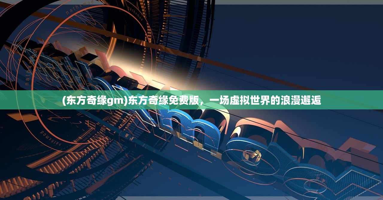 (东方奇缘gm)东方奇缘免费版，一场虚拟世界的浪漫邂逅