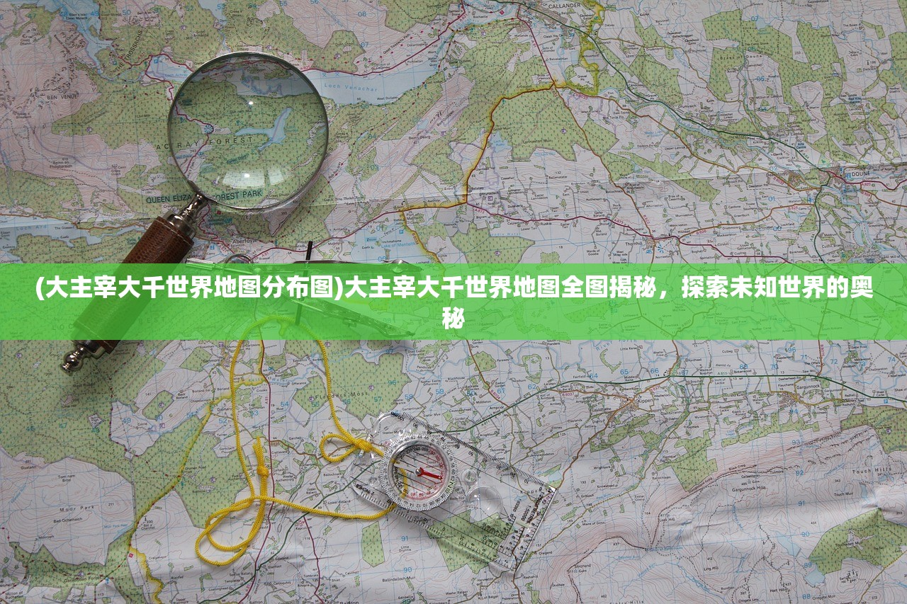 (大主宰大千世界地图分布图)大主宰大千世界地图全图揭秘，探索未知世界的奥秘