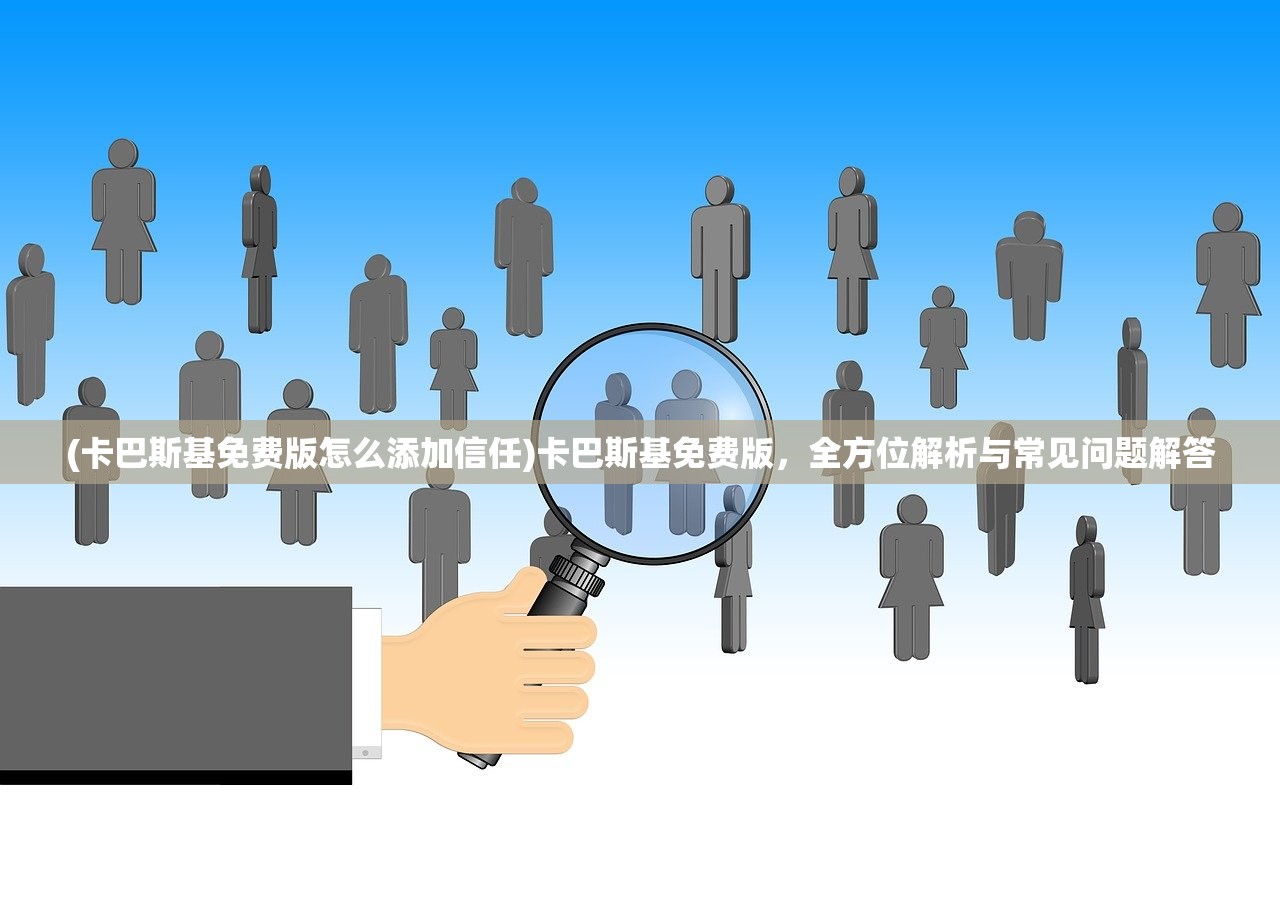(卡巴斯基免费版怎么添加信任)卡巴斯基免费版，全方位解析与常见问题解答