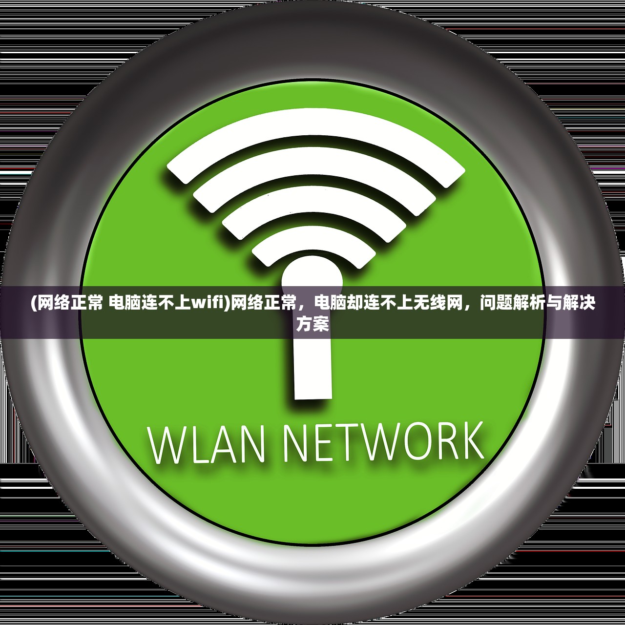 (网络正常 电脑连不上wifi)网络正常，电脑却连不上无线网，问题解析与解决方案