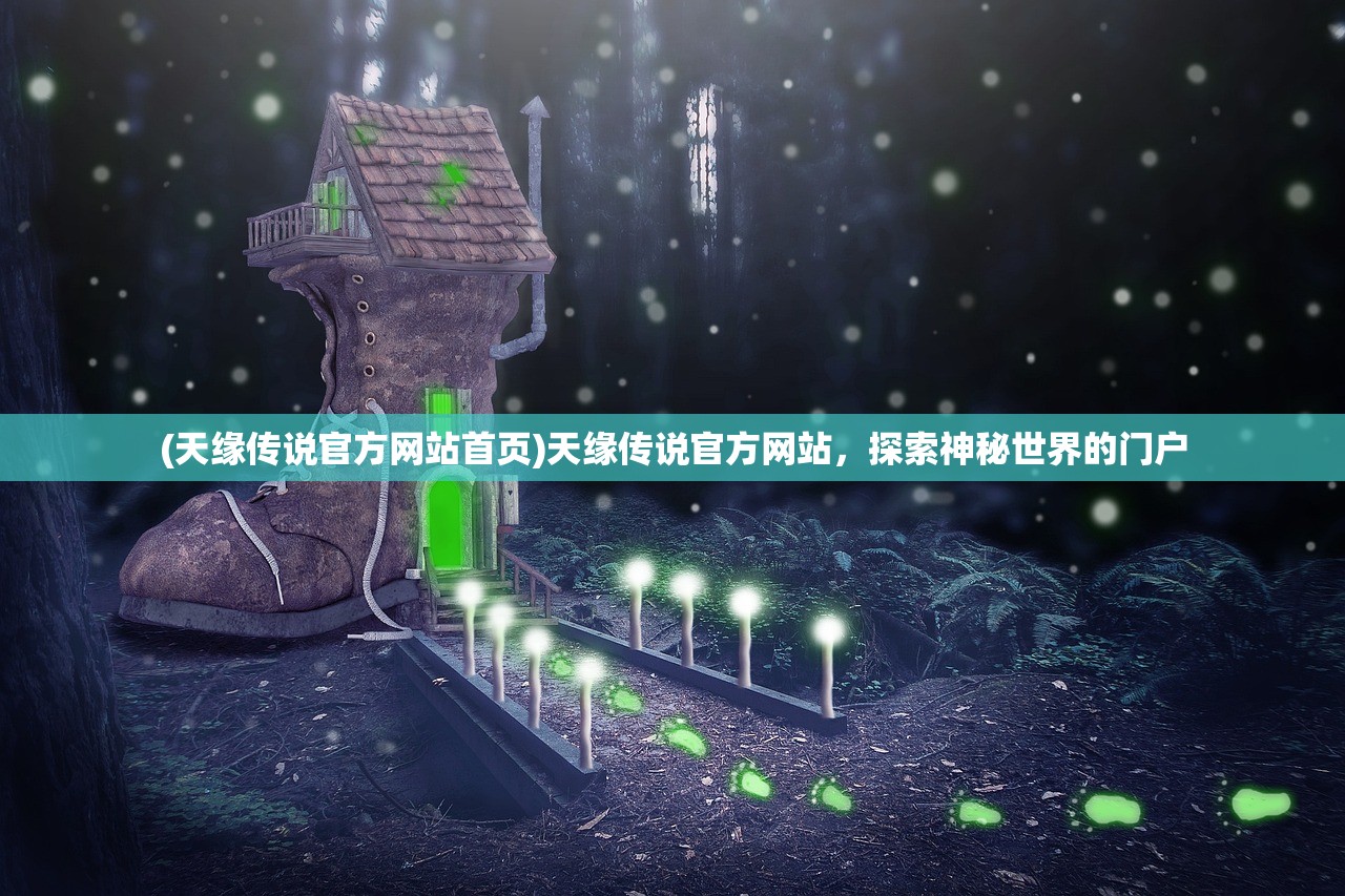 (天缘传说官方网站首页)天缘传说官方网站，探索神秘世界的门户