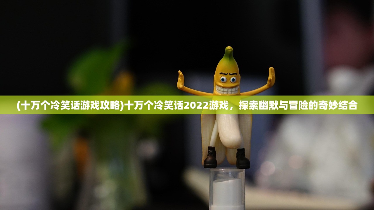 (十万个冷笑话游戏攻略)十万个冷笑话2022游戏，探索幽默与冒险的奇妙结合