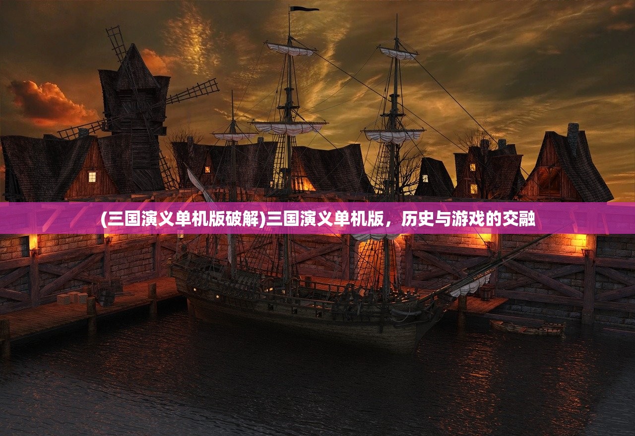 (三国演义单机版破解)三国演义单机版，历史与游戏的交融