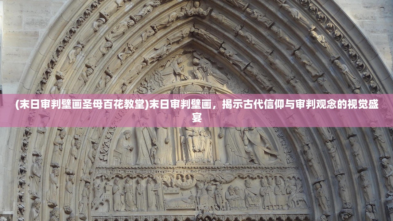 (末日审判壁画圣母百花教堂)末日审判壁画，揭示古代信仰与审判观念的视觉盛宴