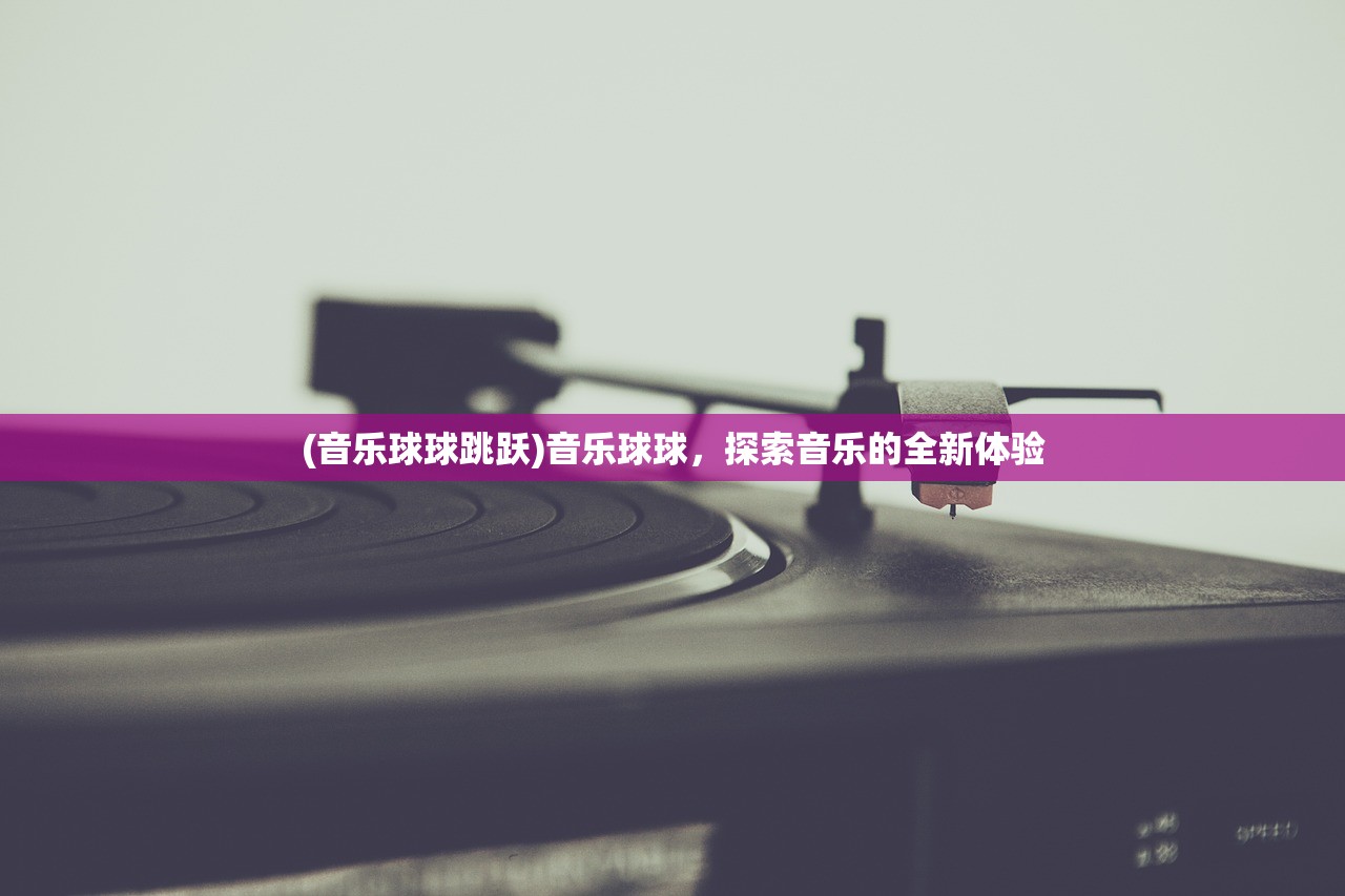 (音乐球球跳跃)音乐球球，探索音乐的全新体验