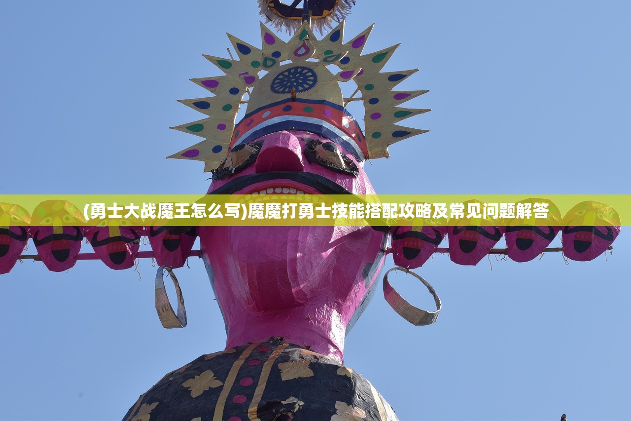 (勇士大战魔王怎么写)魔魔打勇士技能搭配攻略及常见问题解答