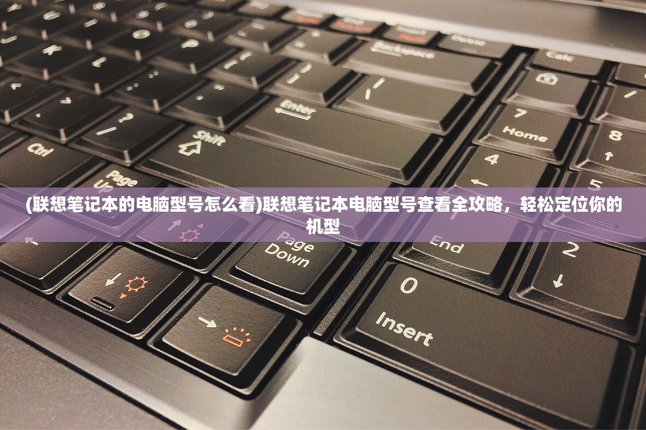 (联想笔记本的电脑型号怎么看)联想笔记本电脑型号查看全攻略，轻松定位你的机型