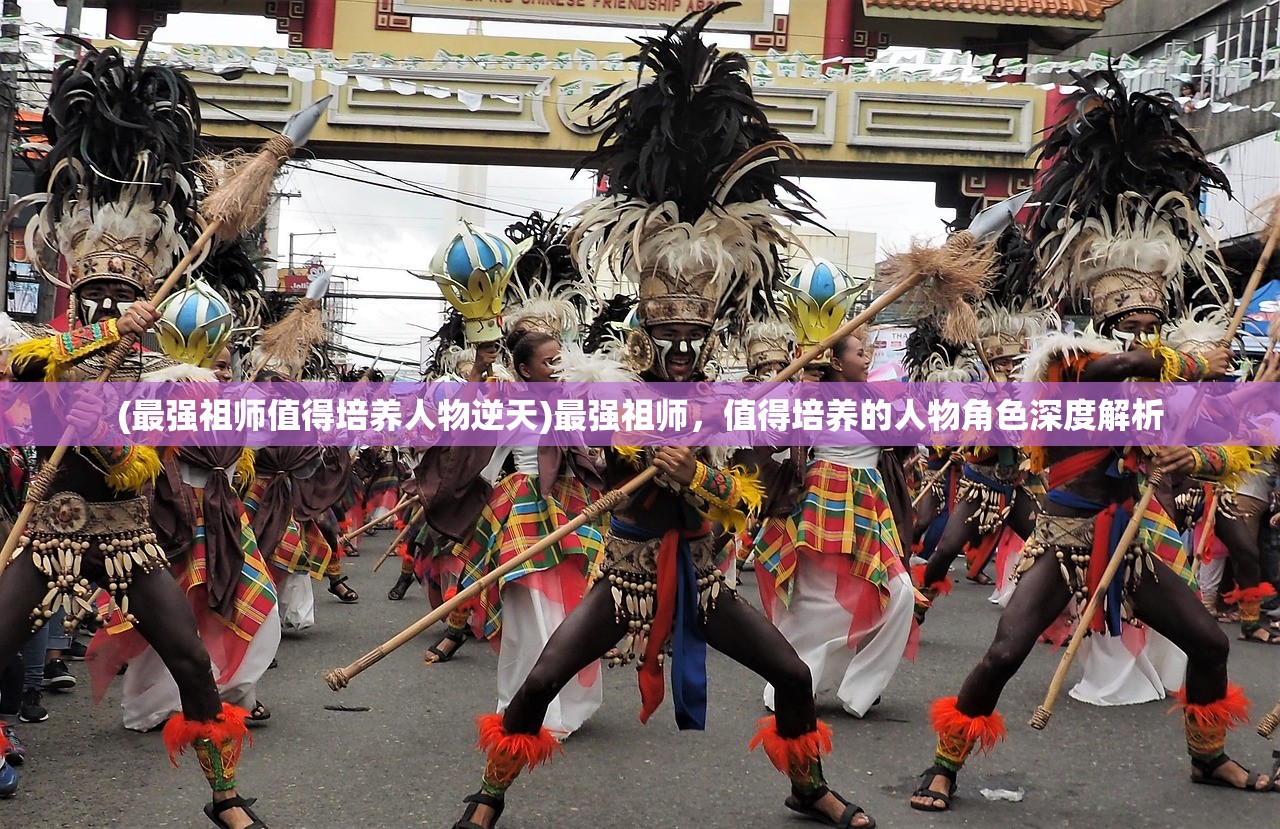 (最强祖师值得培养人物逆天)最强祖师，值得培养的人物角色深度解析