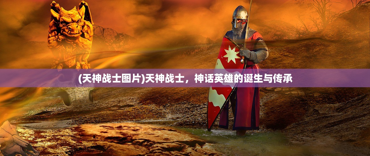 (天神战士图片)天神战士，神话英雄的诞生与传承