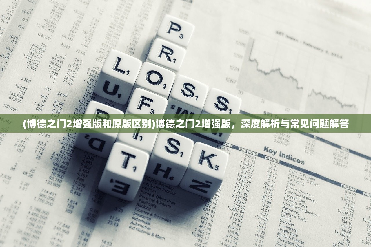 (博德之门2增强版和原版区别)博德之门2增强版，深度解析与常见问题解答