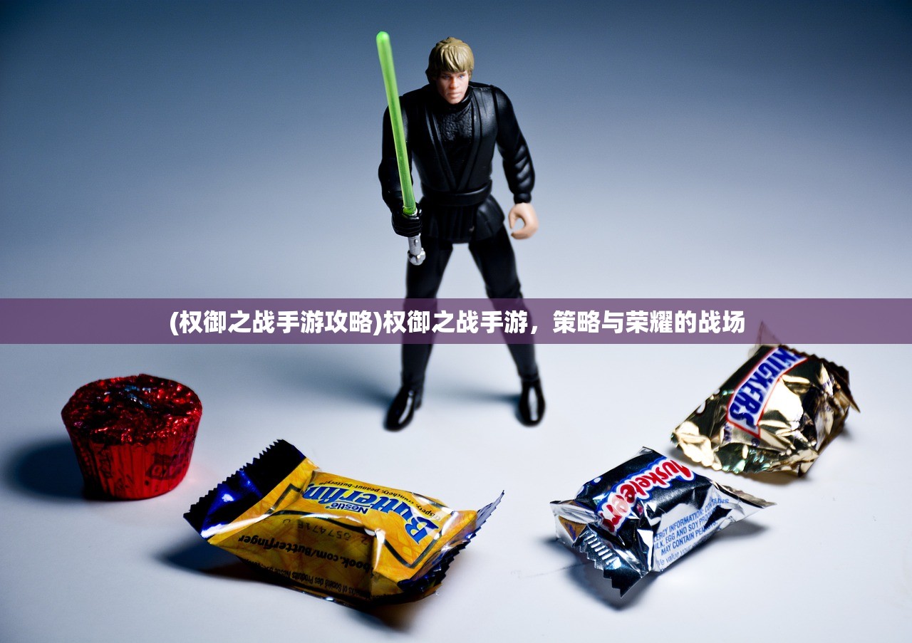 (权御之战手游攻略)权御之战手游，策略与荣耀的战场
