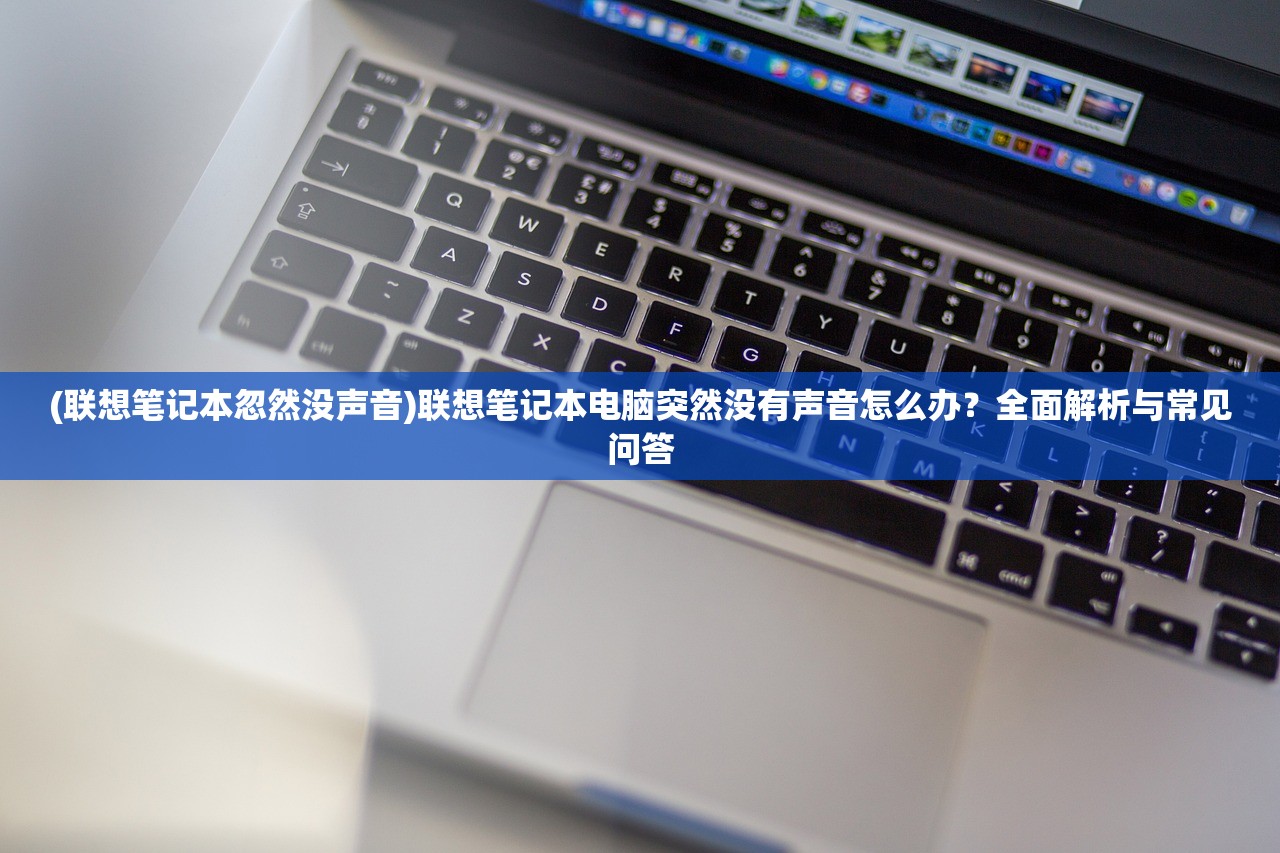 (联想笔记本忽然没声音)联想笔记本电脑突然没有声音怎么办？全面解析与常见问答