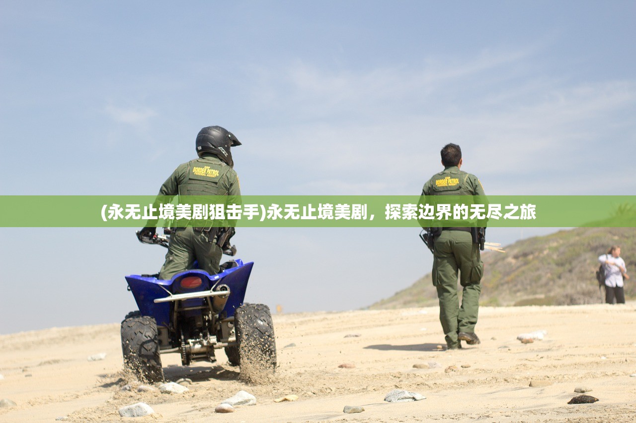 (永无止境美剧狙击手)永无止境美剧，探索边界的无尽之旅