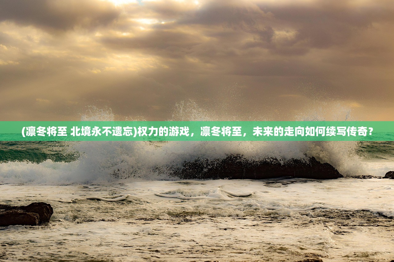(凛冬将至 北境永不遗忘)权力的游戏，凛冬将至，未来的走向如何续写传奇？