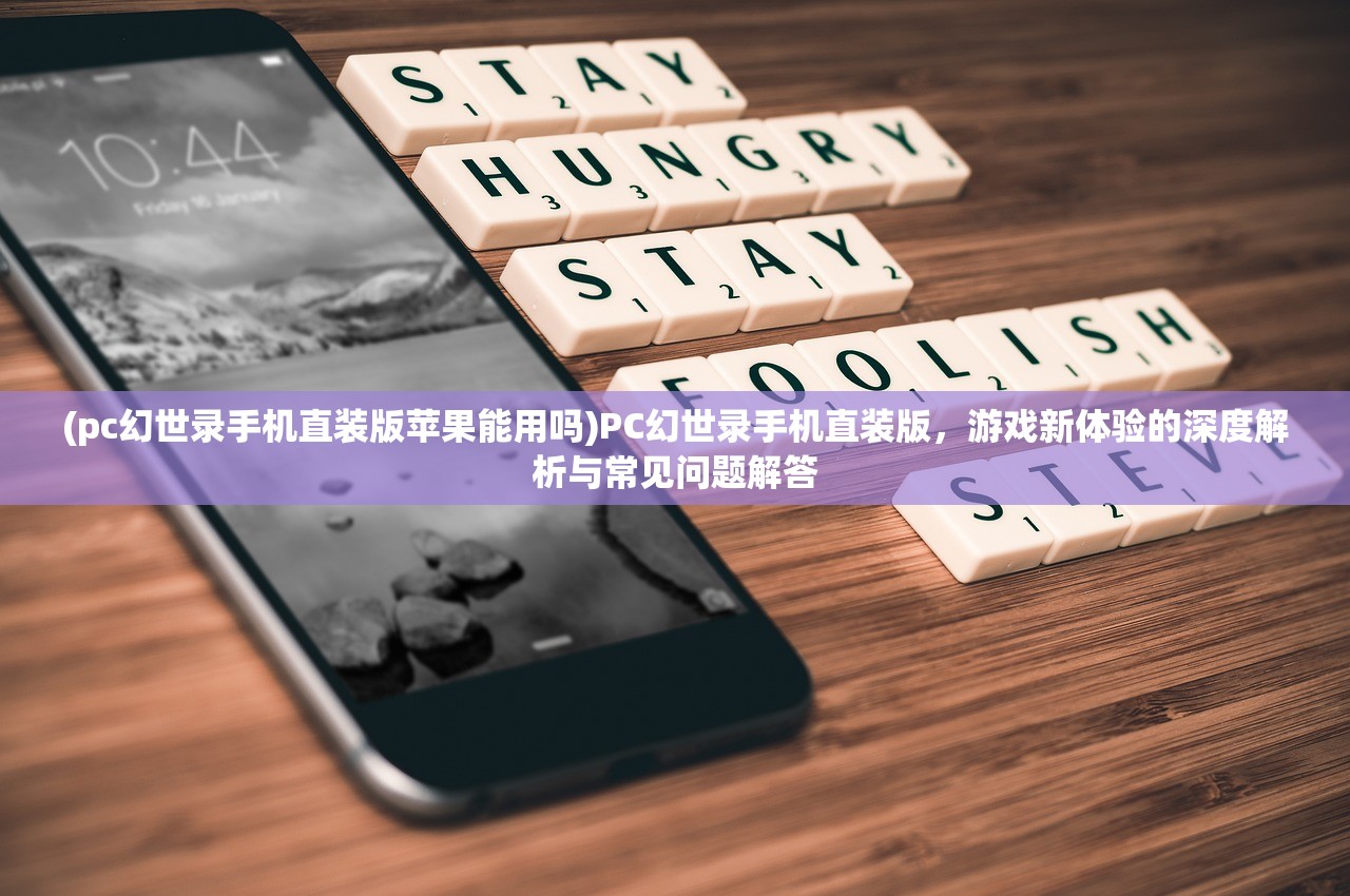 (pc幻世录手机直装版苹果能用吗)PC幻世录手机直装版，游戏新体验的深度解析与常见问题解答