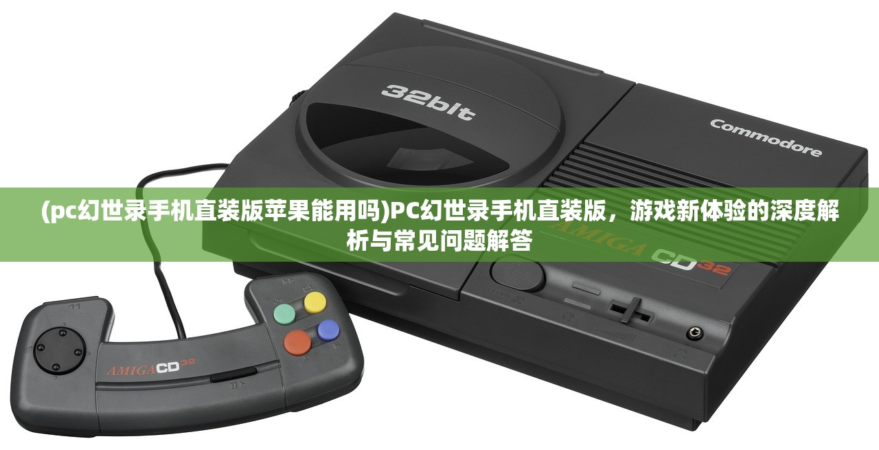 (pc幻世录手机直装版苹果能用吗)PC幻世录手机直装版，游戏新体验的深度解析与常见问题解答